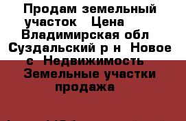 Продам земельный участок › Цена ­ 0 - Владимирская обл., Суздальский р-н, Новое с. Недвижимость » Земельные участки продажа   